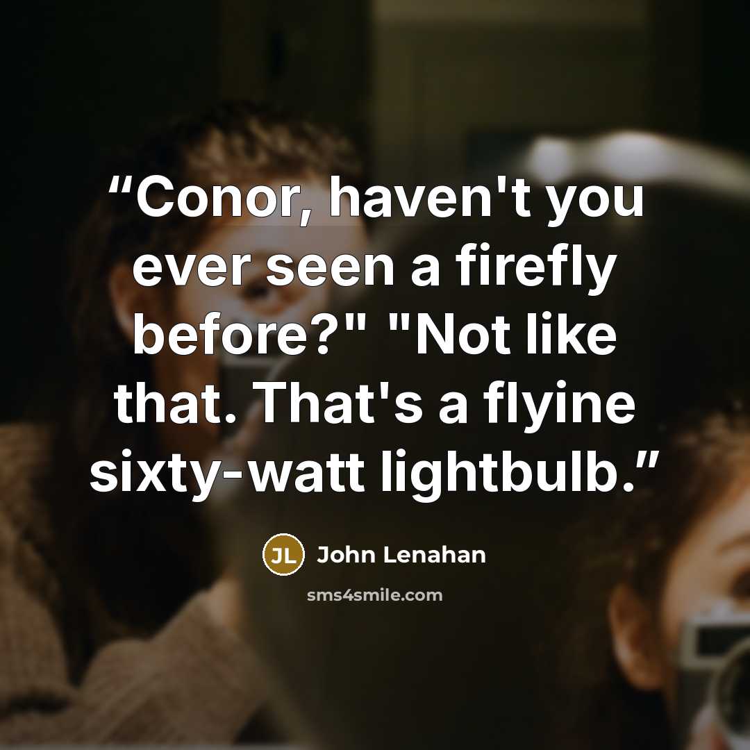 “Conor, haven't you ever seen a firefly before?" "Not like that. That's a flyine sixty-watt lightbulb.” quote by John Lenahan