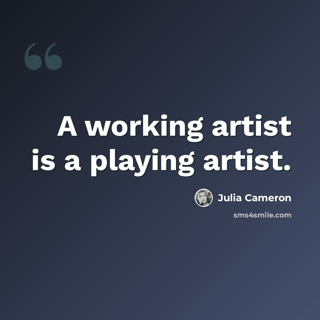 “A working artist is a playing artist.” quote by Julia Cameron