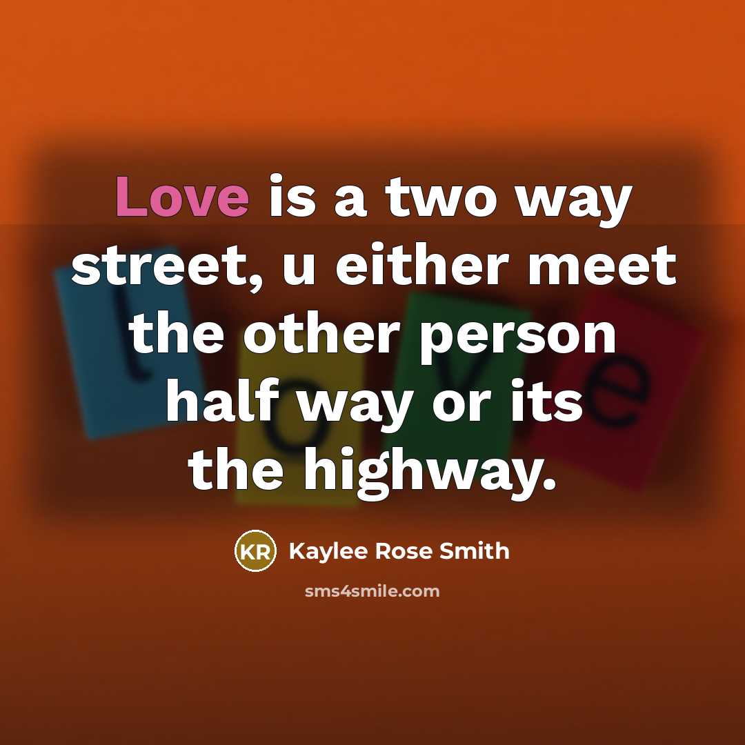 “Love is a two way street, u either meet the other person half way or its the highway.” quote by Kaylee Rose Smith