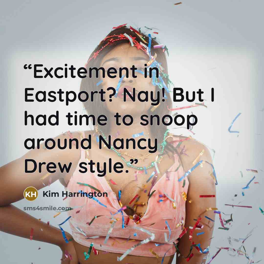 “Excitement in Eastport? Nay! But I had time to snoop around Nancy Drew style.” quote by Kim Harrington