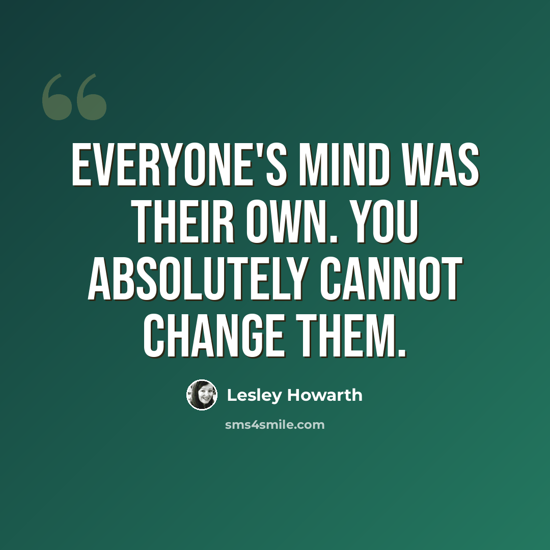 “Everyone's mind was their own. You absolutely cannot change them.” quote by Lesley Howarth