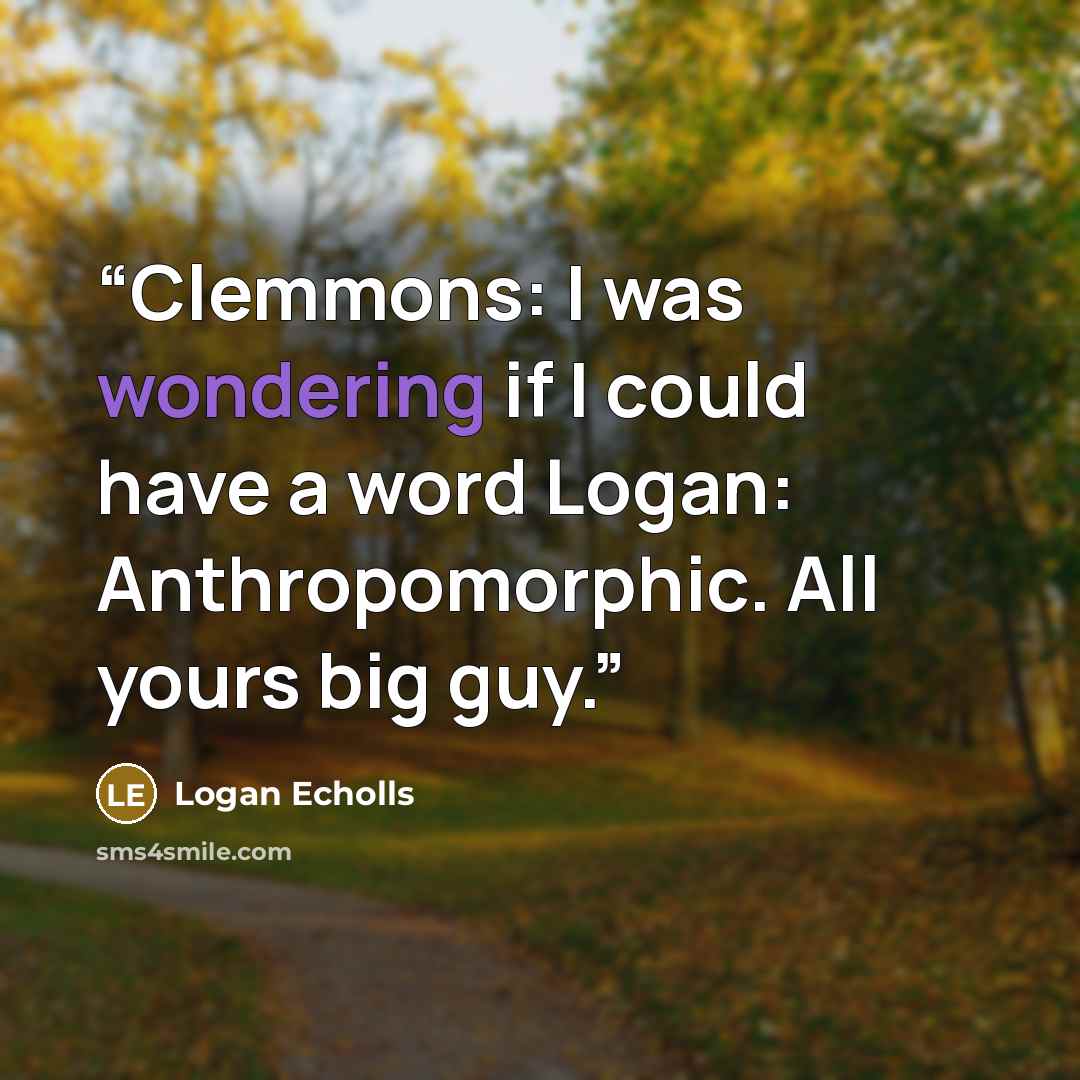 “Clemmons: I was wondering if I could have a word Logan: Anthropomorphic. All yours big guy.” quote by Logan Echolls