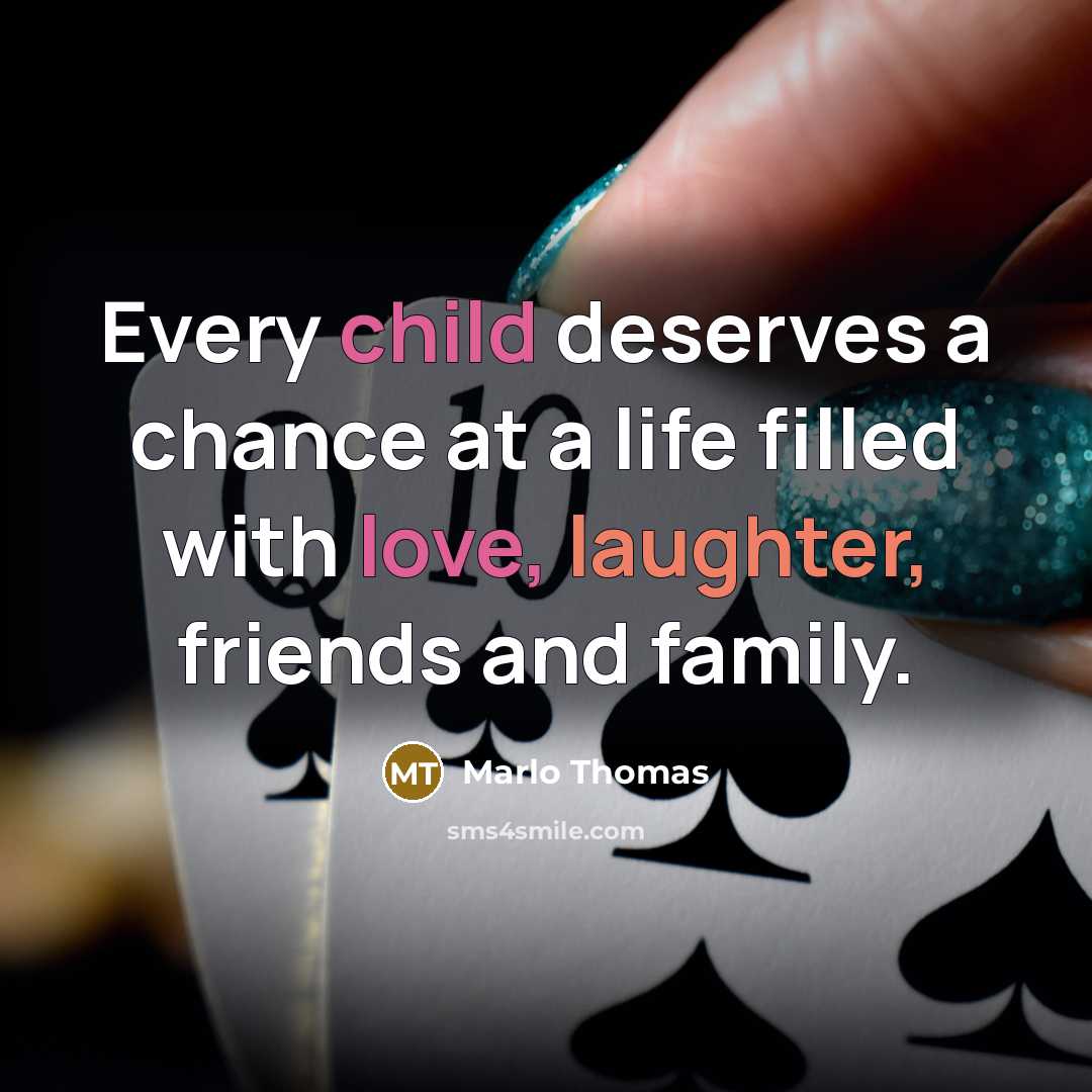 “Every child deserves a chance at a life filled with love, laughter, friends and family.” quote by Marlo Thomas