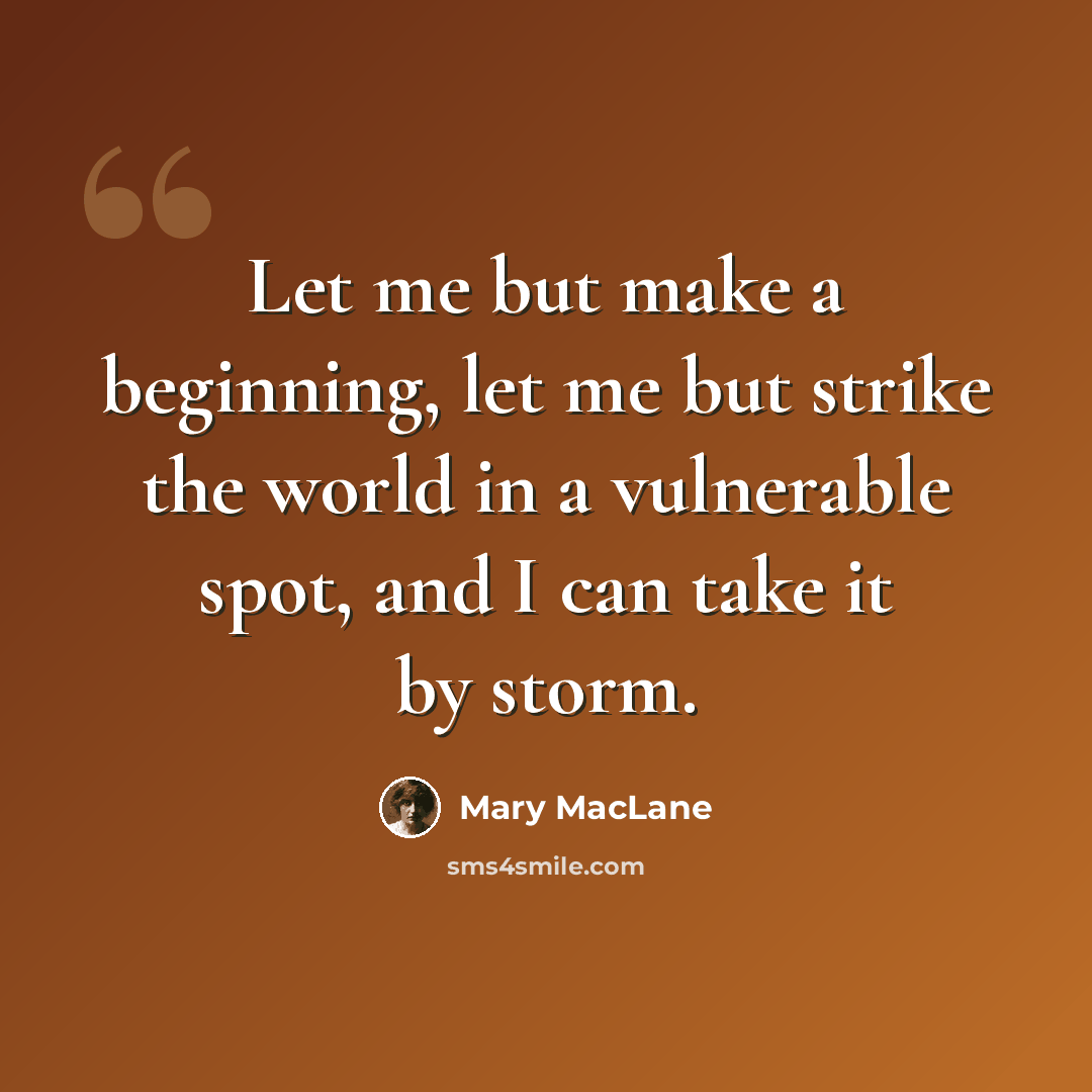 “Let me but make a beginning, let me but strike the world in a vulnerable spot, and I can take it by storm.” quote by Mary MacLane