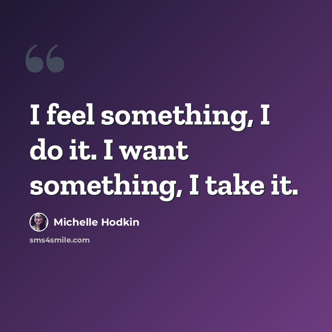 “I feel something, I do it. I want something, I take it.” quote by Michelle Hodkin
