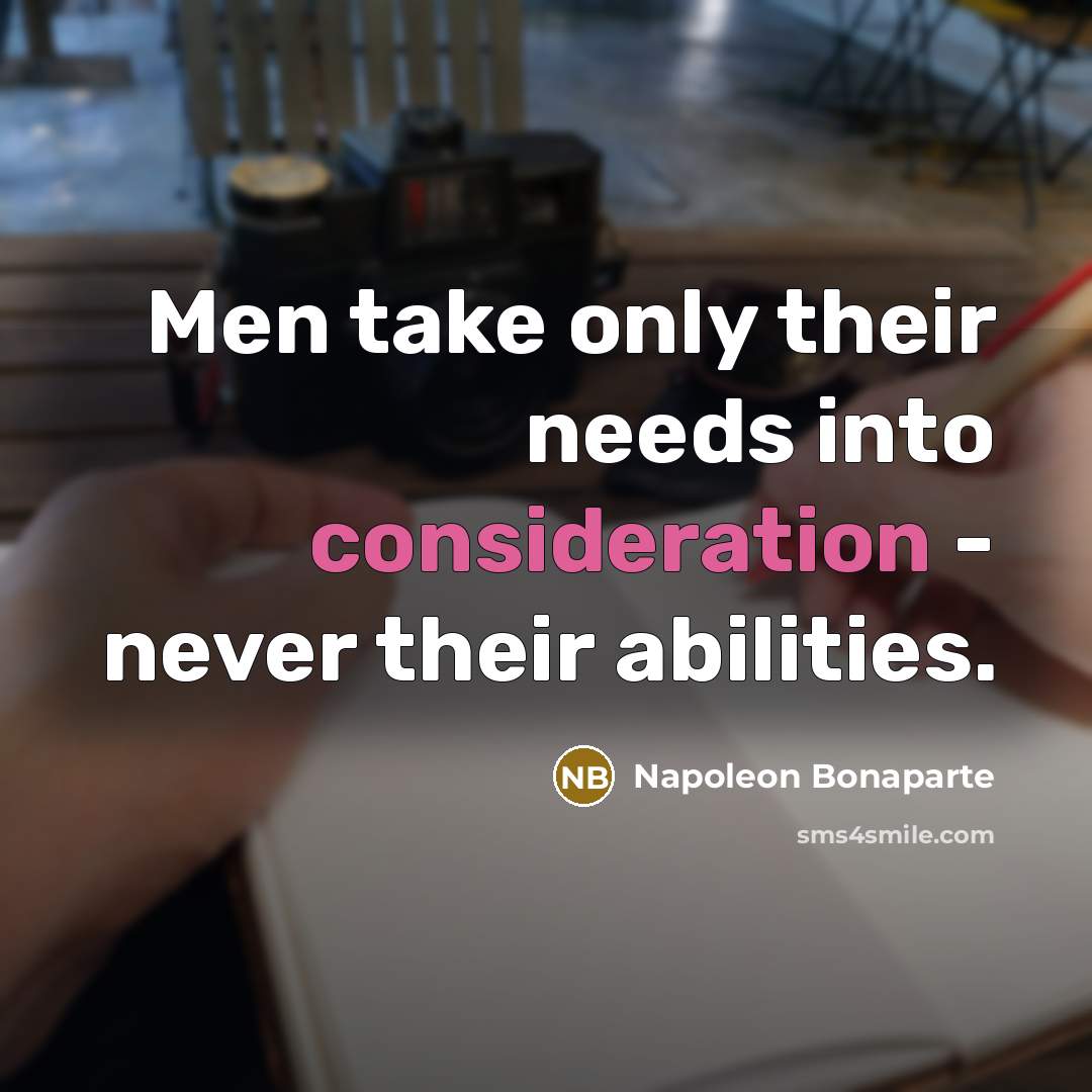 “Men take only their needs into consideration - never their abilities.” quote by Napoleon Bonaparte