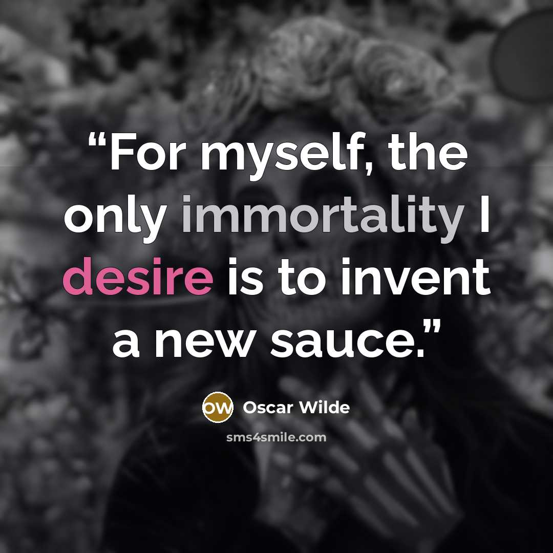 “For myself, the only immortality I desire is to invent a new sauce.” quote by Oscar Wilde