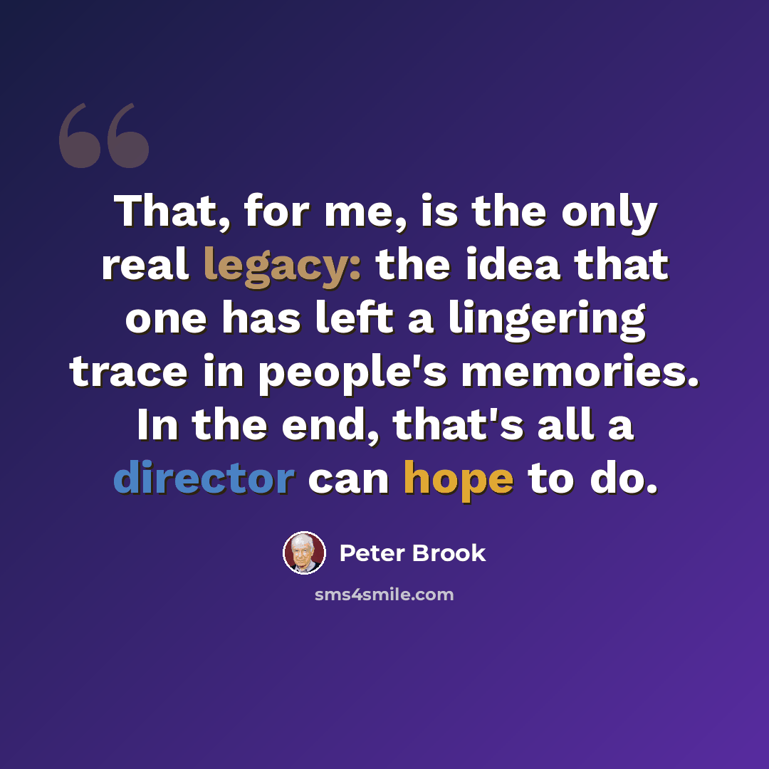 “That, for me, is the only real legacy: the idea that one has left a lingering trace in people's memories. In the end, that's all a director can hope to do.” quote by Peter Brook