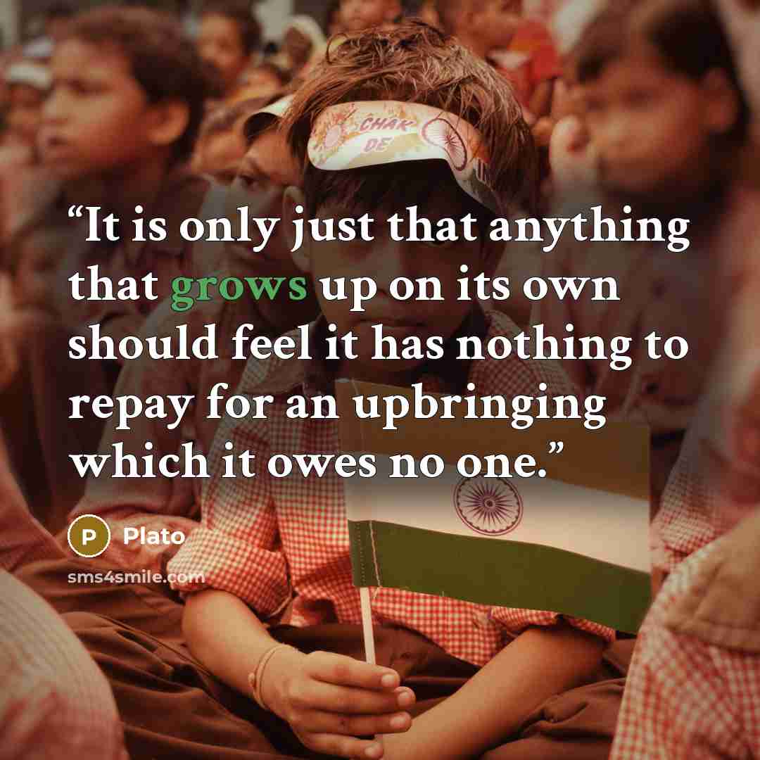 “It is only just that anything that grows up on its own should feel it has nothing to repay for an upbringing which it owes no one.” quote by Plato