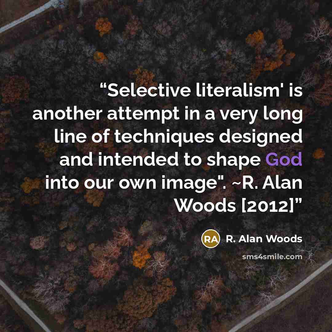 “Selective literalism' is another attempt in a very long line of techniques designed and intended to shape God into our own image". ~R. Alan Woods [2012]” quote by R. Alan Woods