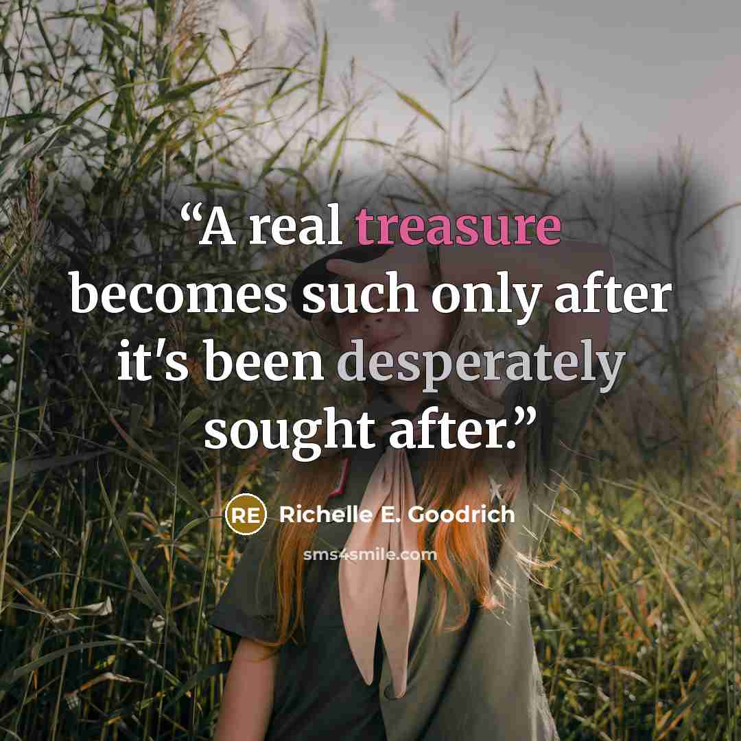 “A real treasure becomes such only after it's been desperately sought after.” quote by Richelle E. Goodrich