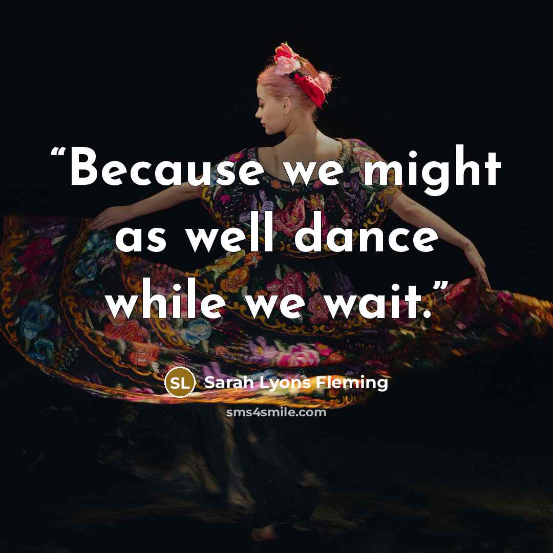 “Because we might as well dance while we wait.” quote by Sarah Lyons Fleming