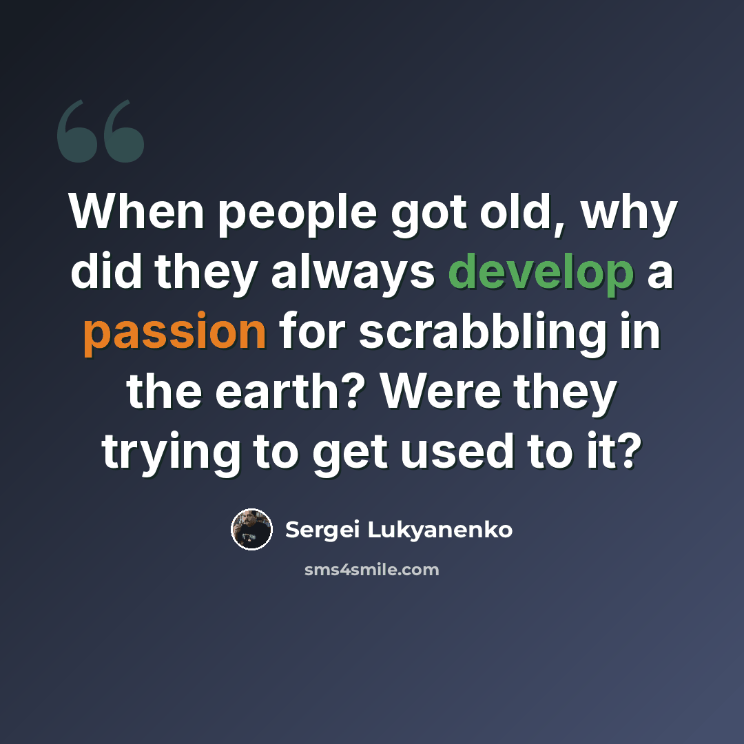 “When people got old, why did they always develop a passion for scrabbling in the earth? Were they trying to get used to it?” quote by Sergei Lukyanenko