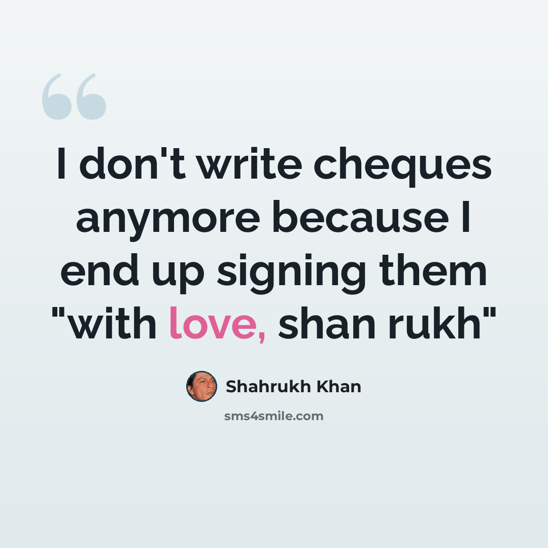 “I don't write cheques anymore because I end up signing them "with love, shan rukh"” quote by Shahrukh Khan