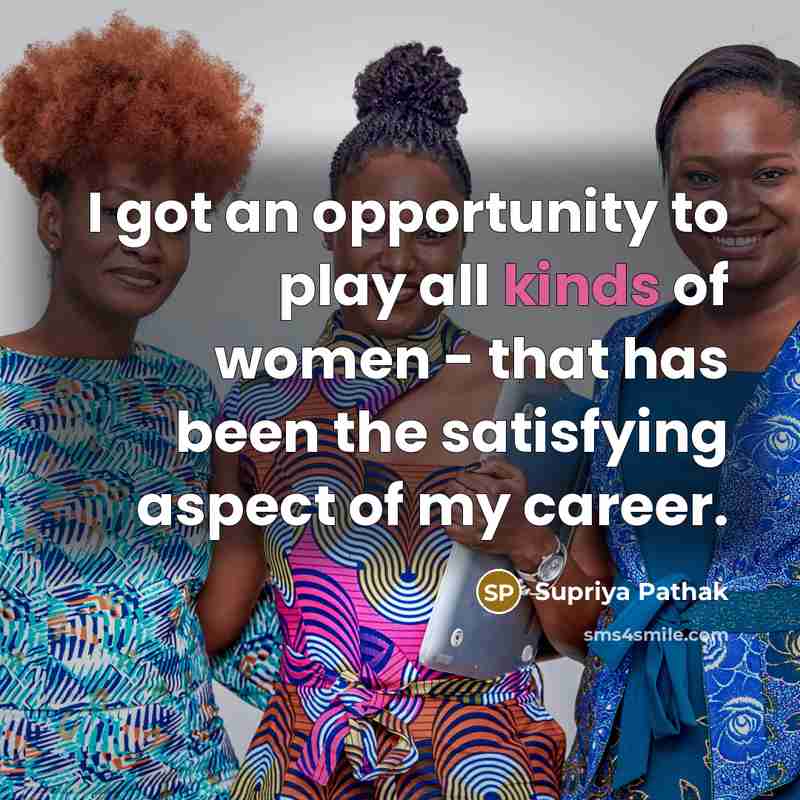 “I got an opportunity to play all kinds of women - that has been the satisfying aspect of my career.” quote by Supriya Pathak