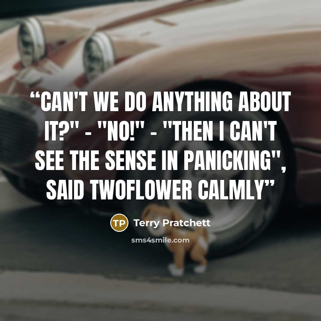 “Can't we do anything about it?" - "No!" - "Then I can't see the sense in panicking", said Twoflower calmly” quote by Terry Pratchett