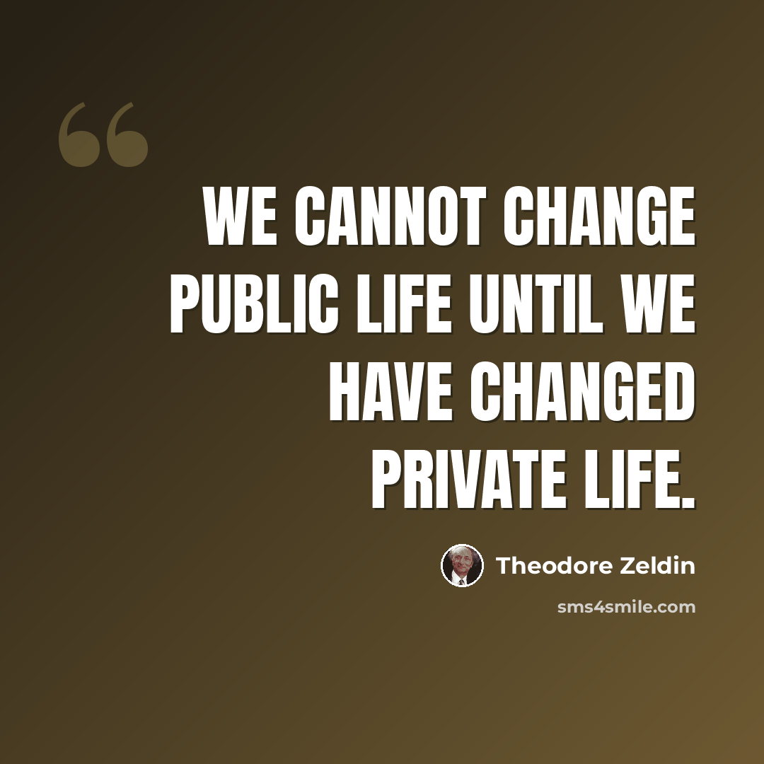 “We cannot change public life until we have changed private life.” quote by Theodore Zeldin