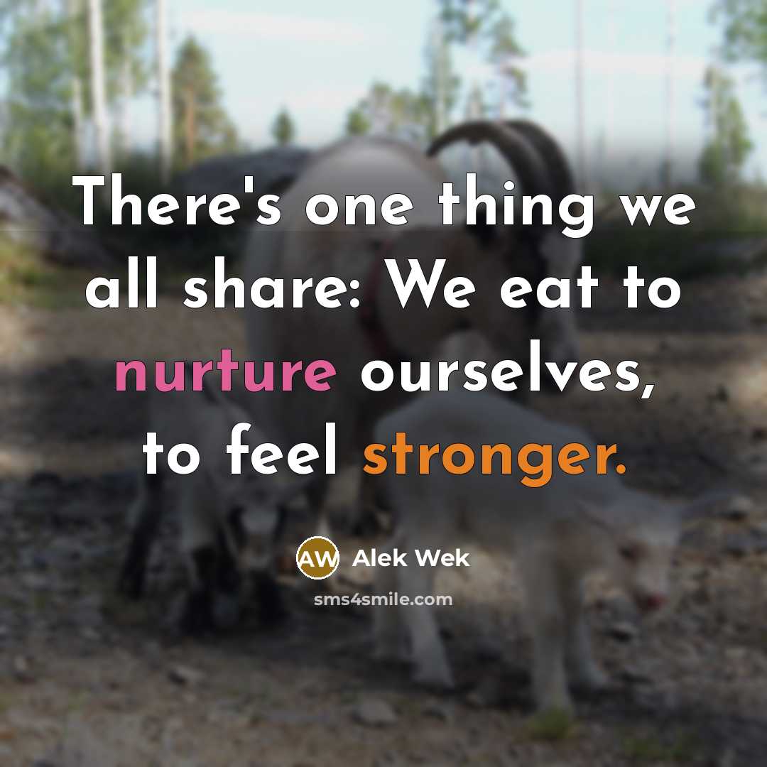 “There's one thing we all share: We eat to nurture ourselves, to feel stronger.” quote by Alek Wek