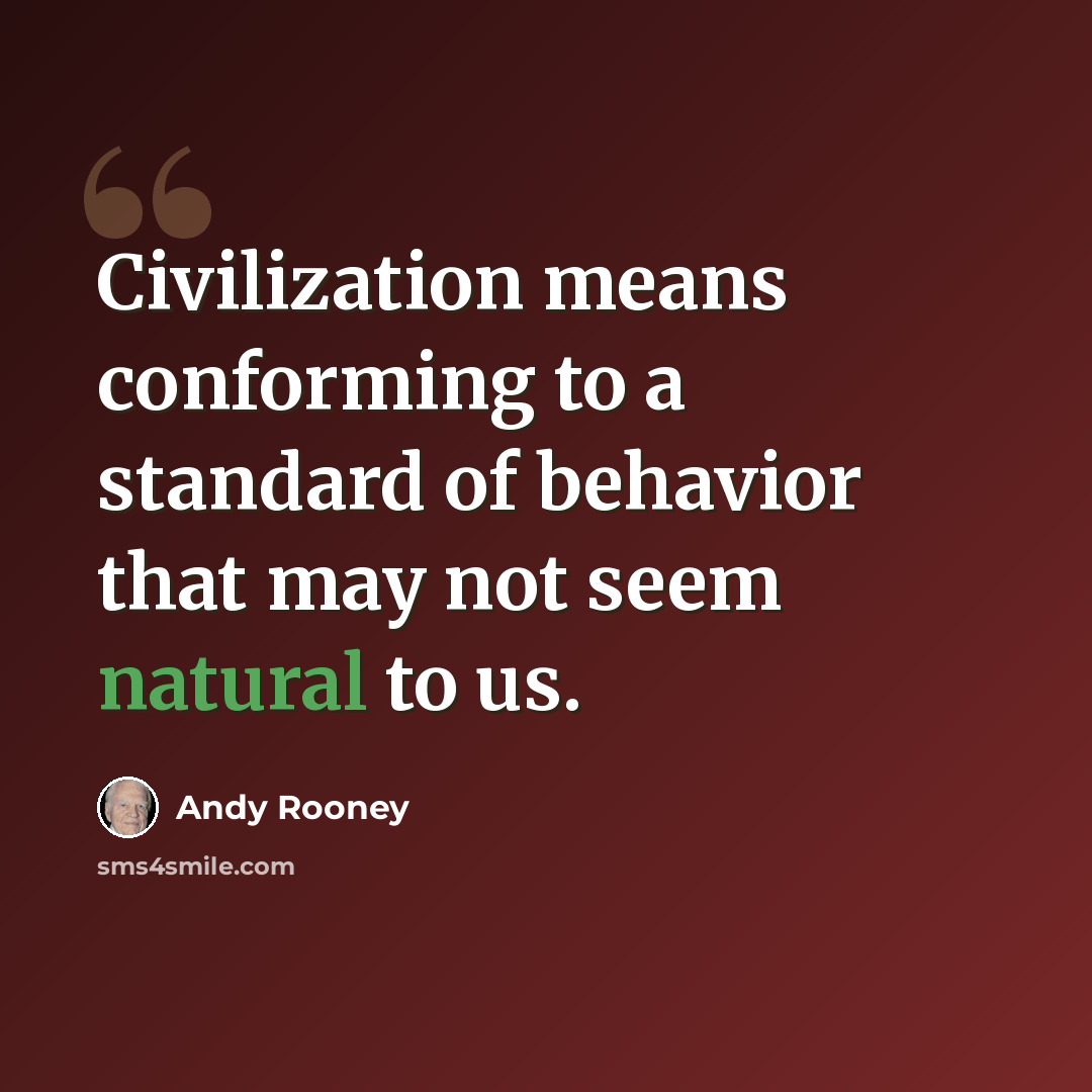 “Civilization means conforming to a standard of behavior that may not seem natural to us.” quote by Andy Rooney