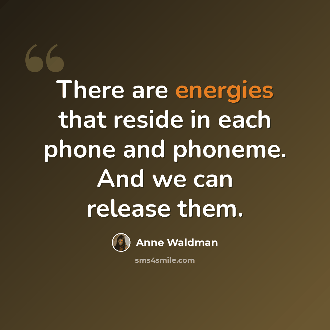 “There are energies that reside in each phone and phoneme. And we can release them.” quote by Anne Waldman