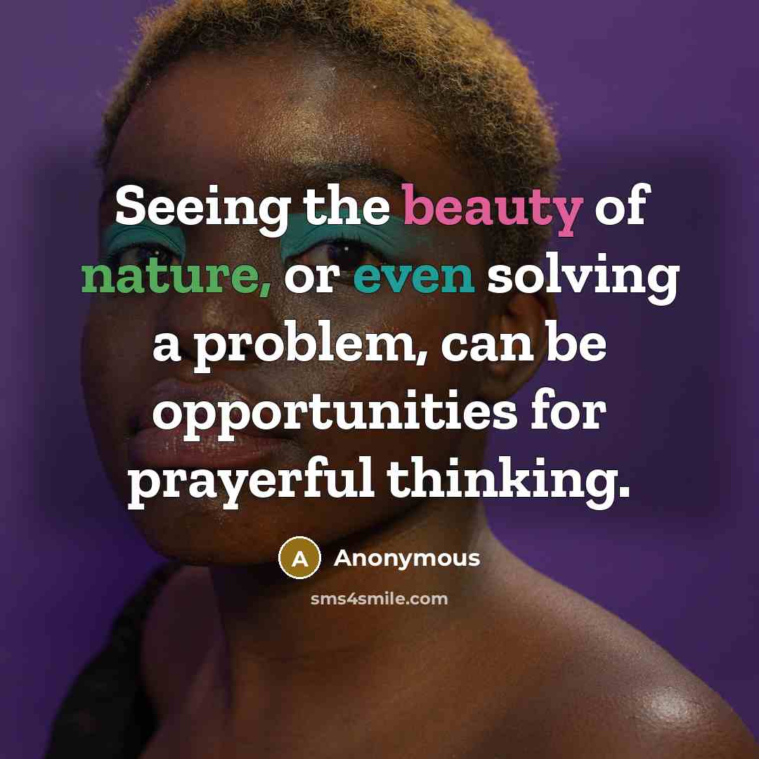 “Seeing the beauty of nature, or even solving a problem, can be opportunities for prayerful thinking.” quote by Anonymous