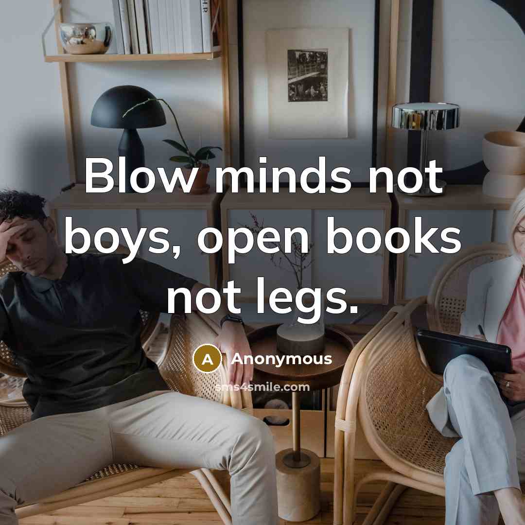 “Blow minds not boys, open books not legs.” quote by Anonymous