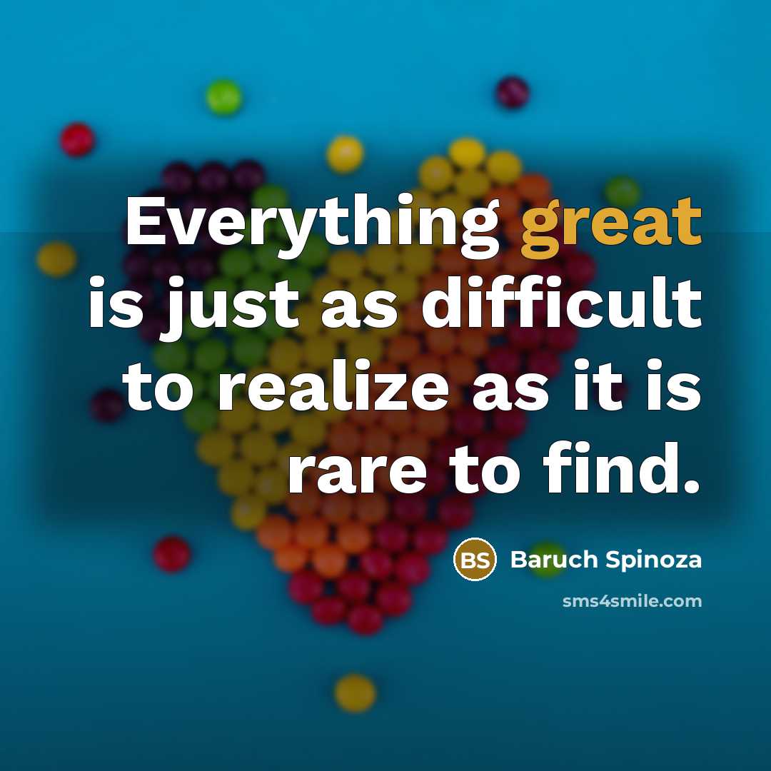 “Everything great is just as difficult to realize as it is rare to find.” quote by Baruch Spinoza