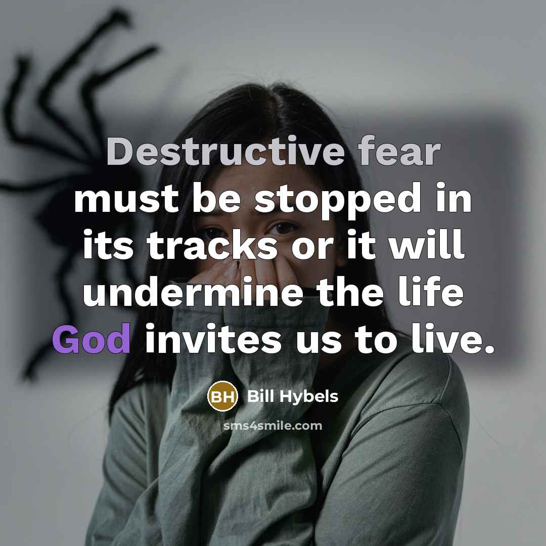 “Destructive fear must be stopped in its tracks or it will undermine the life God invites us to live.” quote by Bill Hybels