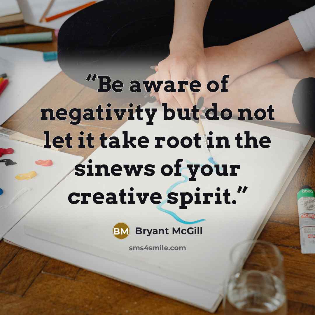 “Be aware of negativity but do not let it take root in the sinews of your creative spirit.” quote by Bryant McGill