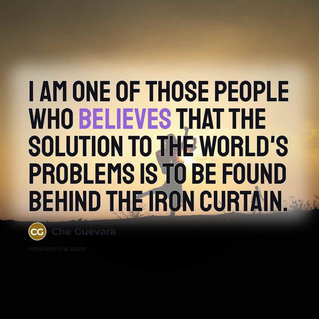 “I am one of those people who believes that the solution to the world's problems is to be found behind the Iron Curtain.” quote by Che Guevara
