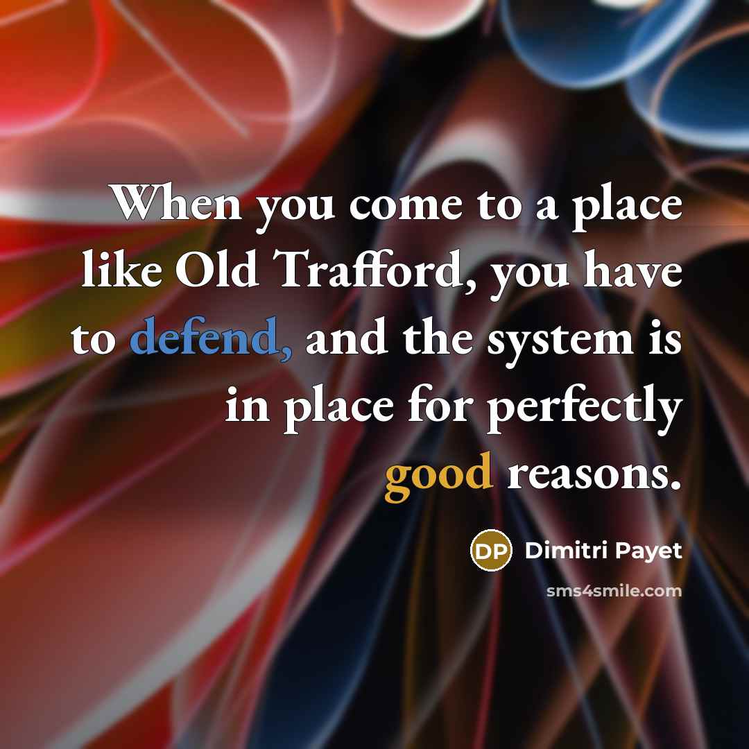 “When you come to a place like Old Trafford, you have to defend, and the system is in place for perfectly good reasons.” quote by Dimitri Payet