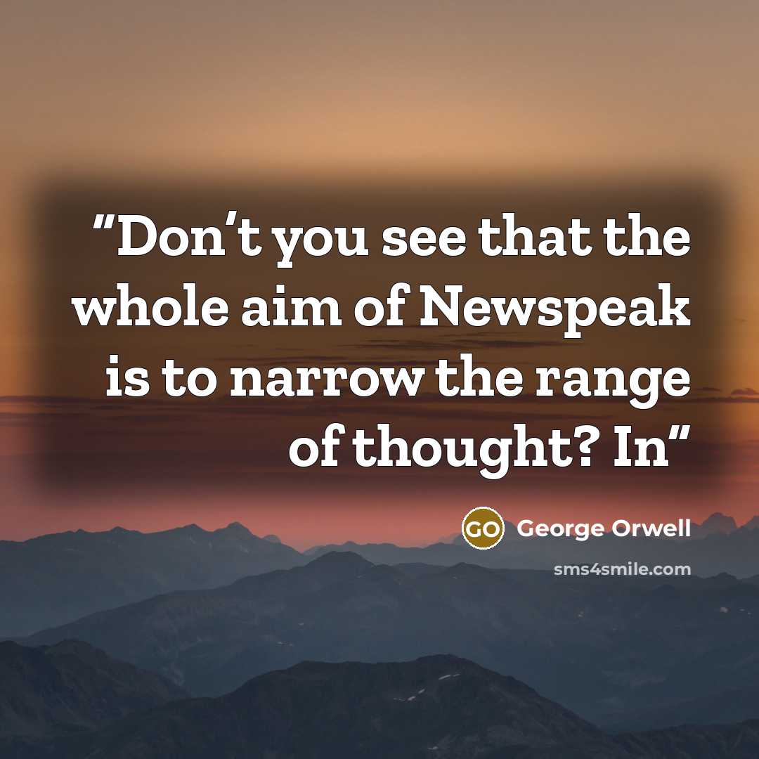 “Don’t you see that the whole aim of Newspeak is to narrow the range of thought? In” quote by George Orwell