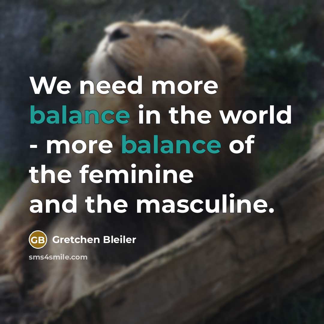 “We need more balance in the world - more balance of the feminine and the masculine.” quote by Gretchen Bleiler