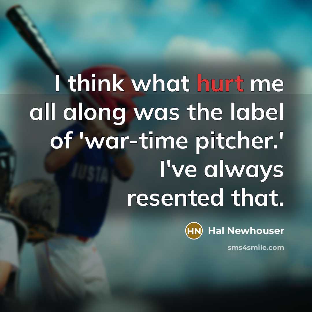 “I think what hurt me all along was the label of 'war-time pitcher.' I've always resented that.” quote by Hal Newhouser