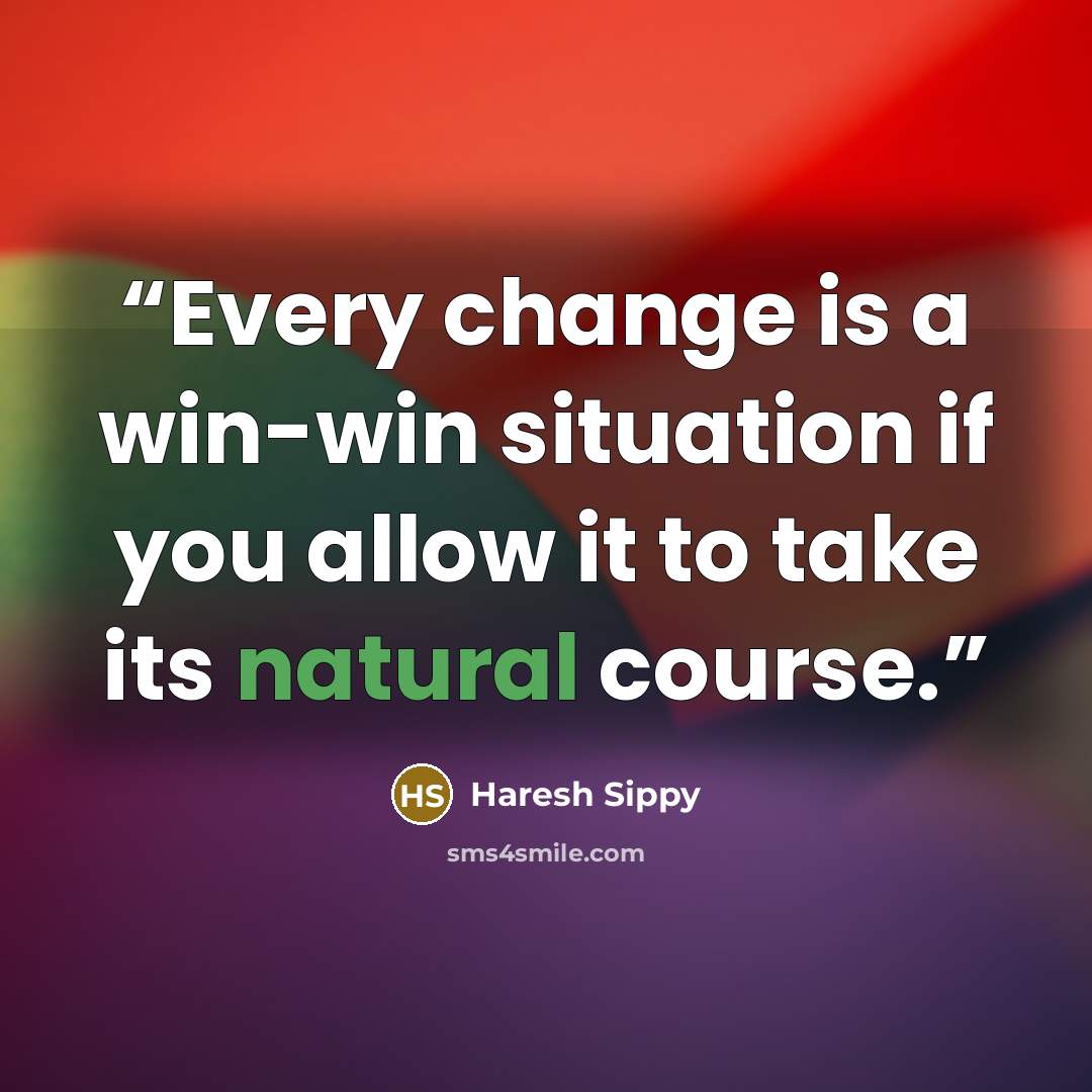 “Every change is a win-win situation if you allow it to take its natural course.” quote by Haresh Sippy