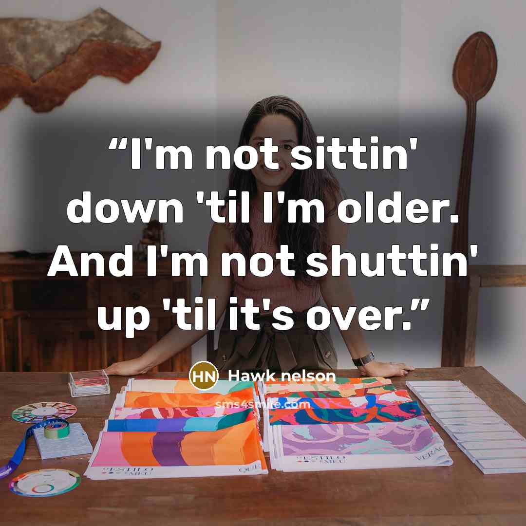 “I'm not sittin' down 'til I'm older. And I'm not shuttin' up 'til it's over.” quote by Hawk Nelson