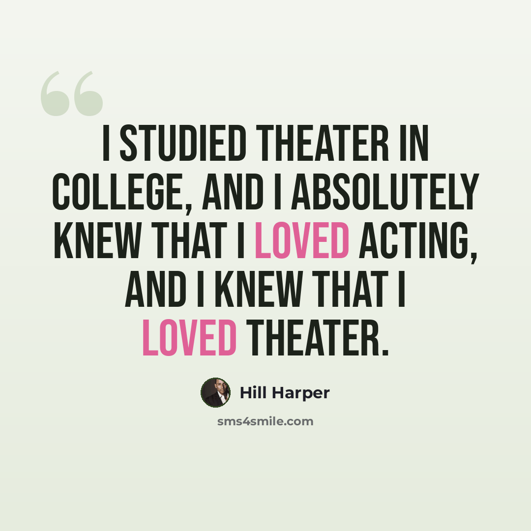 “I studied theater in college, and I absolutely knew that I loved acting, and I knew that I loved theater.” quote by Hill Harper