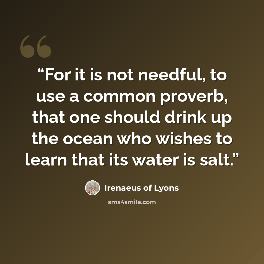 “For it is not needful, to use a common proverb, that one should drink up the ocean who wishes to learn that its water is salt.” quote by Irenaeus of Lyons