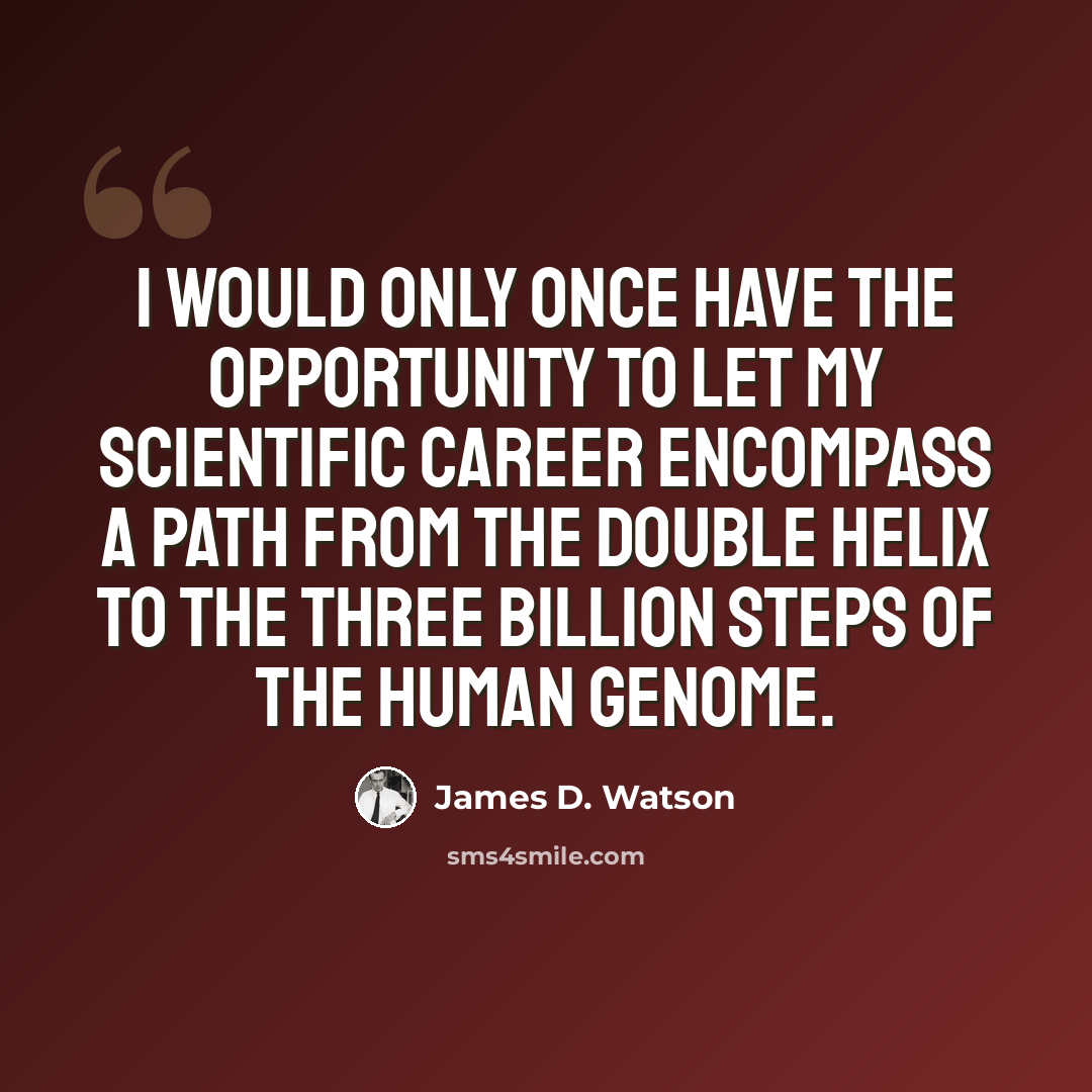 “I would only once have the opportunity to let my scientific career encompass a path from the double helix to the three billion steps of the human genome.” quote by James D. Watson