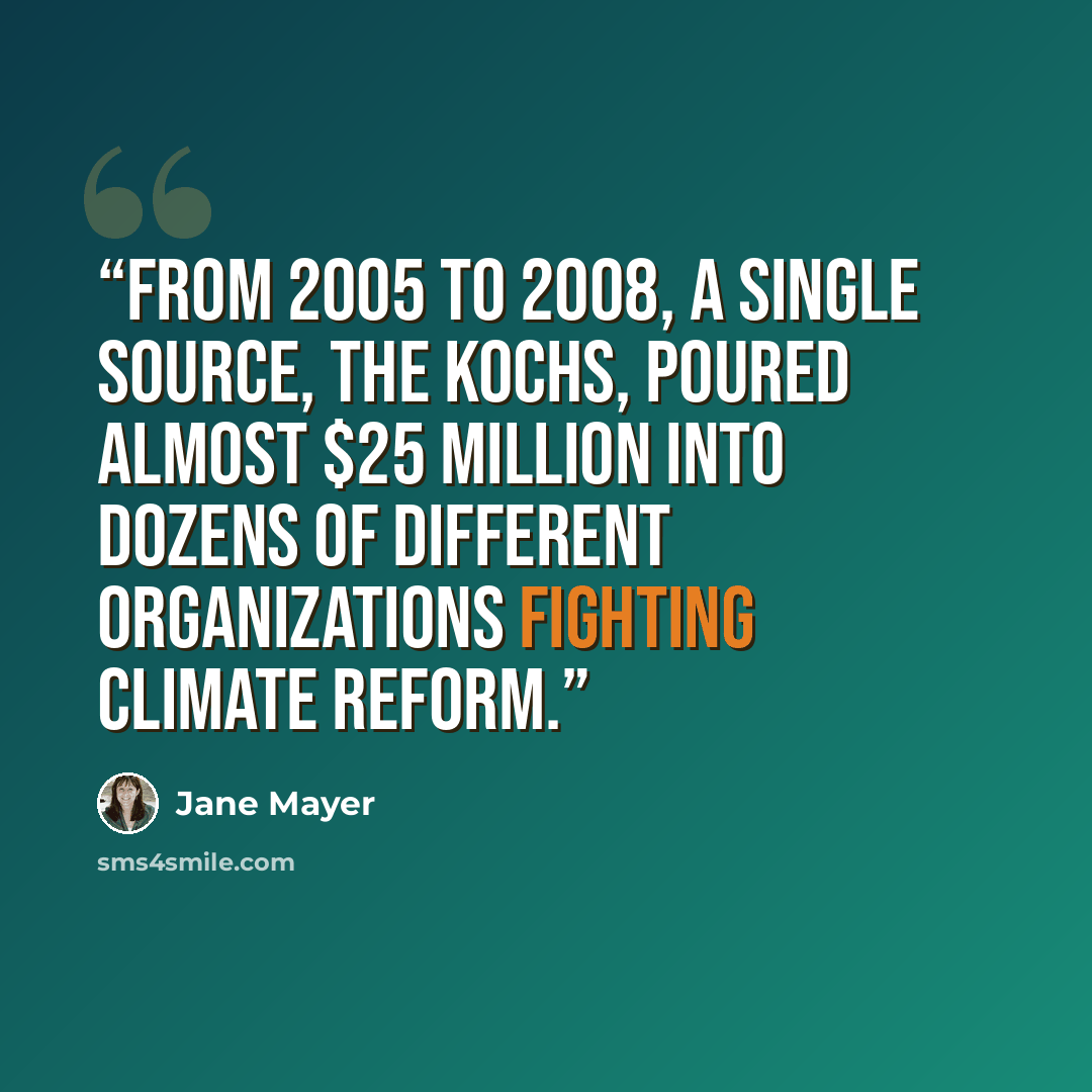 “from 2005 to 2008, a single source, the Kochs, poured almost $25 million into dozens of different organizations fighting climate reform.” quote by Jane Mayer