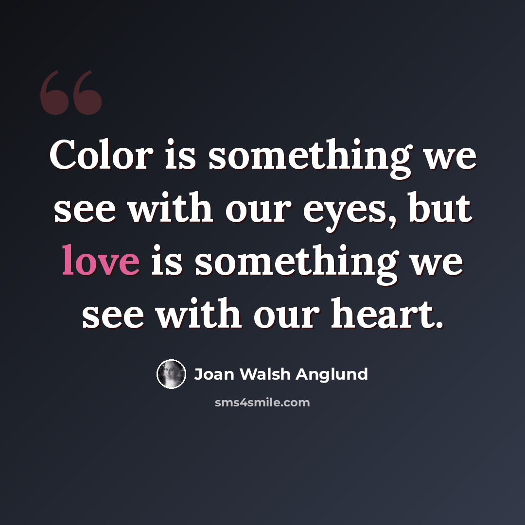 “Color is something we see with our eyes, but love is something we see with our heart.” quote by Joan Walsh Anglund