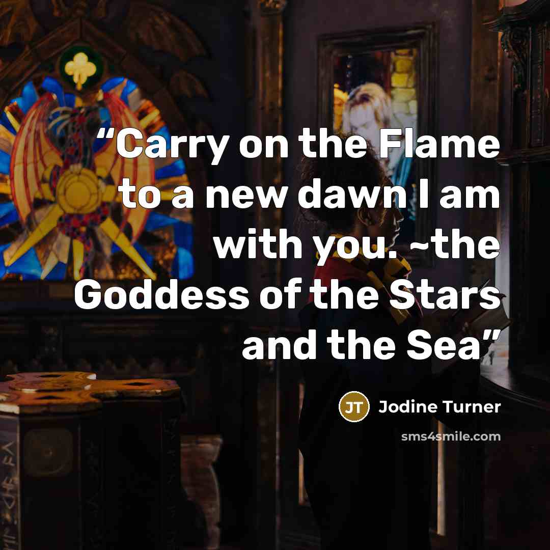 “Carry on the Flame to a new dawn I am with you. ~the Goddess of the Stars and the Sea” quote by Jodine Turner