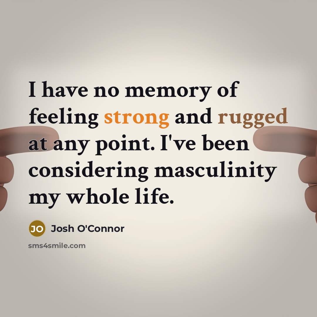 “I have no memory of feeling strong and rugged at any point. I've been considering masculinity my whole life.” quote by Josh O'Connor