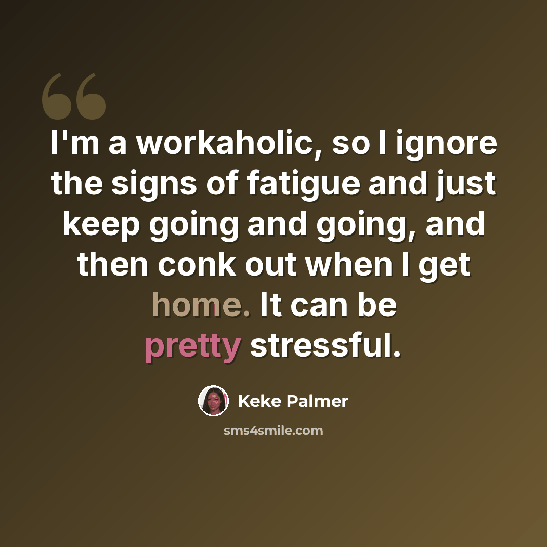 “I'm a workaholic, so I ignore the signs of fatigue and just keep going and going, and then conk out when I get home. It can be pretty stressful.” quote by Keke Palmer