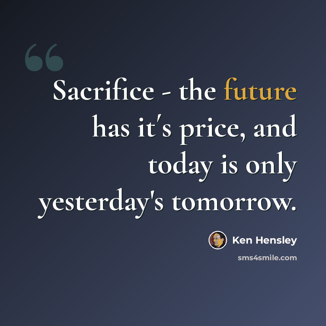 “Sacrifice - the future has it´s price, and today is only yesterday's tomorrow.” quote by Ken Hensley