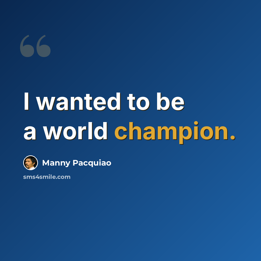 “I wanted to be a world champion.” quote by Manny Pacquiao