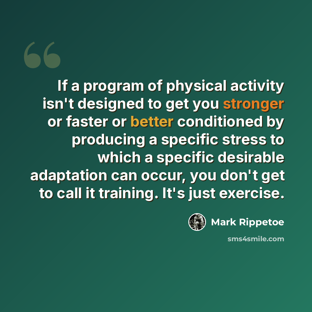 “If a program of physical activity isn't designed to get you stronger or faster or better conditioned by producing a specific stress to which a specific desirable adaptation can occur, you don't get to call it training. It's just exercise.” quote by Mark Rippetoe
