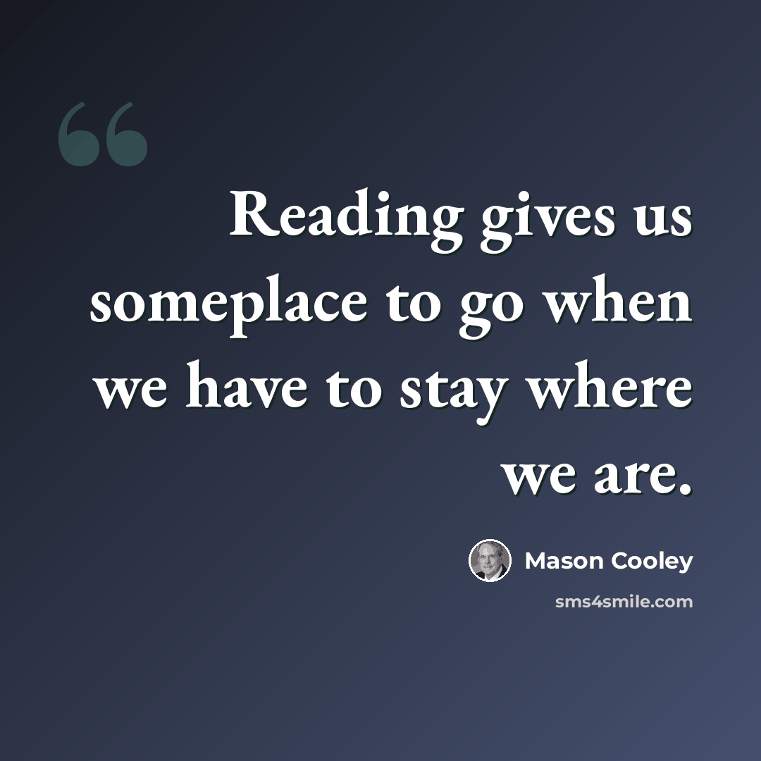 “Reading gives us someplace to go when we have to stay where we are.” quote by Mason Cooley