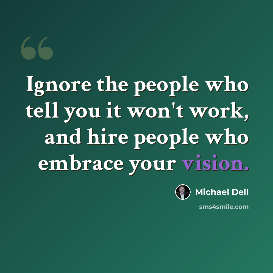 “Ignore the people who tell you it won't work, and hire people who embrace your vision.” quote by Michael Dell