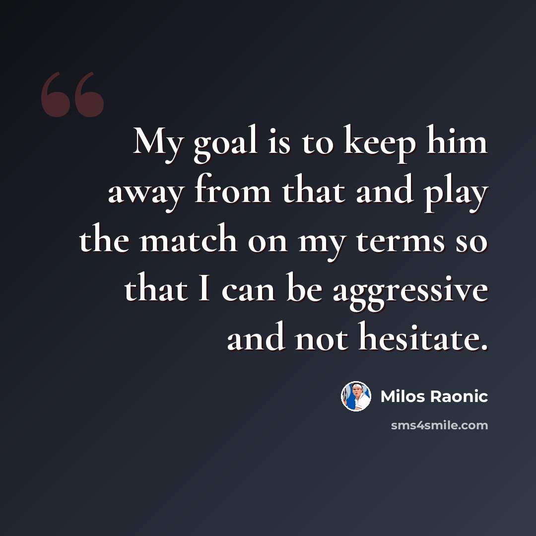 “My goal is to keep him away from that and play the match on my terms so that I can be aggressive and not hesitate.” quote by Milos Raonic